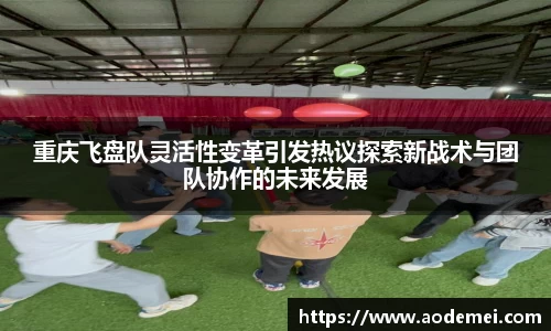 重庆飞盘队灵活性变革引发热议探索新战术与团队协作的未来发展