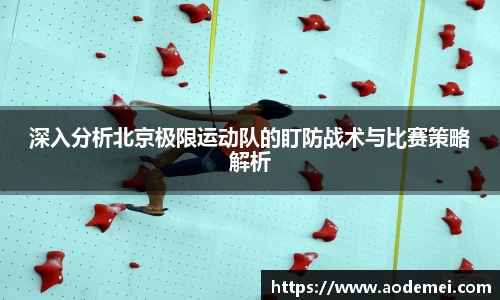 深入分析北京极限运动队的盯防战术与比赛策略解析