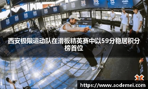西安极限运动队在滑板精英赛中以59分稳居积分榜首位