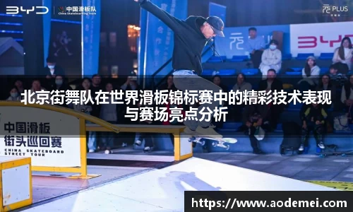 北京街舞队在世界滑板锦标赛中的精彩技术表现与赛场亮点分析