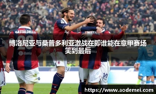 博洛尼亚与桑普多利亚激战在即谁能在意甲赛场笑到最后