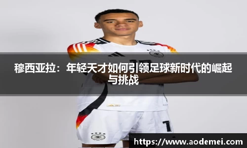 穆西亚拉：年轻天才如何引领足球新时代的崛起与挑战